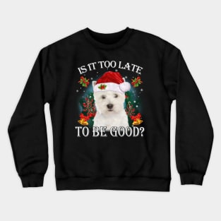 West Highland White Terrier Xmas Is It Too Late To Be Good Crewneck Sweatshirt